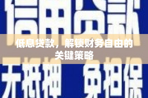 宁乡低息贷款，解锁财务自由的关键策略