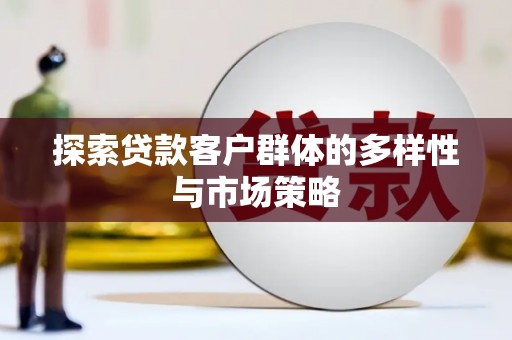 宁乡探索贷款客户群体的多样性与市场策略