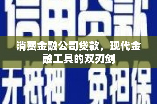 宁乡消费金融公司贷款，现代金融工具的双刃剑