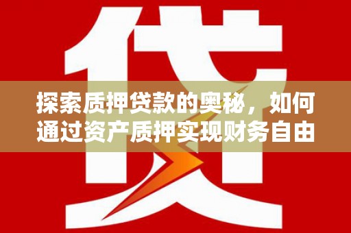 宁乡探索质押贷款的奥秘，如何通过资产质押实现财务自由