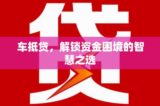 宁乡车抵贷，解锁资金困境的智慧之选