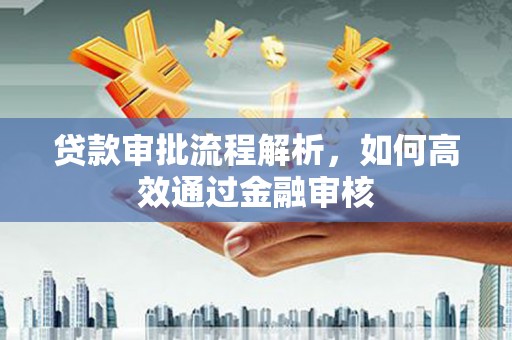 宁乡贷款审批流程解析，如何高效通过金融审核