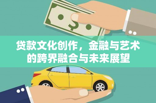宁乡贷款文化创作，金融与艺术的跨界融合与未来展望