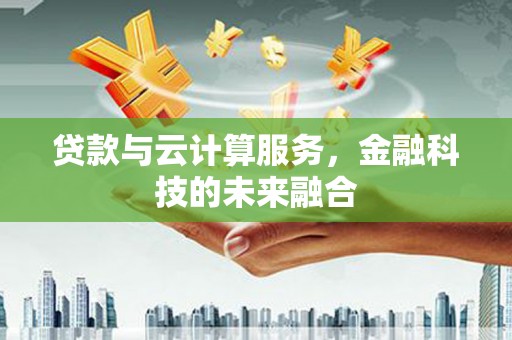 宁乡贷款与云计算服务，金融科技的未来融合