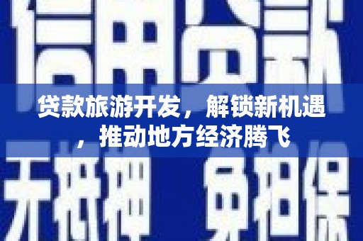 宁乡贷款旅游开发，解锁新机遇，推动地方经济腾飞