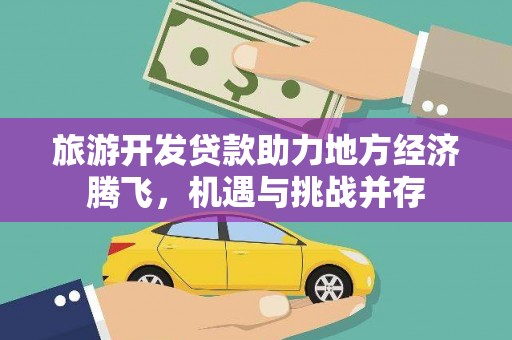 宁乡旅游开发贷款助力地方经济腾飞，机遇与挑战并存