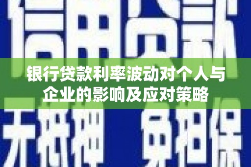宁乡银行贷款利率波动对个人与企业的影响及应对策略