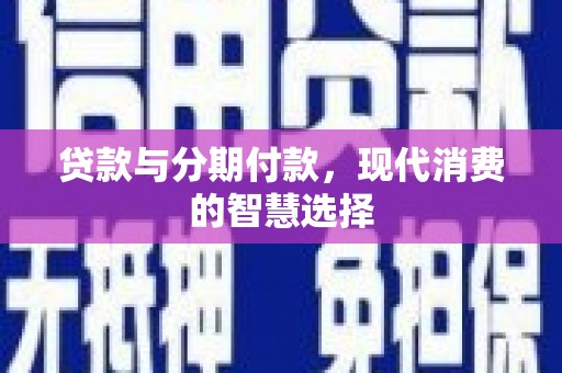 宁乡贷款与分期付款，现代消费的智慧选择