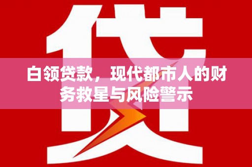宁乡白领贷款，现代都市人的财务救星与风险警示