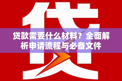宁乡贷款需要什么材料？全面解析申请流程与必备文件