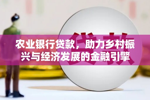 宁乡农业银行贷款，助力乡村振兴与经济发展的金融引擎