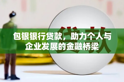 宁乡包银银行贷款，助力个人与企业发展的金融桥梁