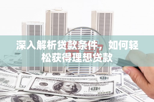 宁乡深入解析贷款条件，如何轻松获得理想贷款