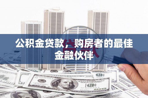 宁乡公积金贷款，购房者的最佳金融伙伴