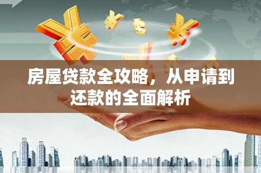 宁乡房屋贷款全攻略，从申请到还款的全面解析