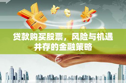 宁乡贷款购买股票，风险与机遇并存的金融策略