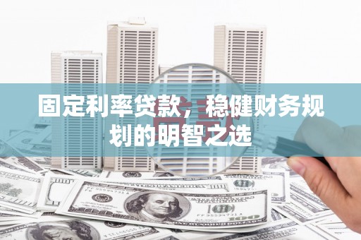 宁乡固定利率贷款，稳健财务规划的明智之选