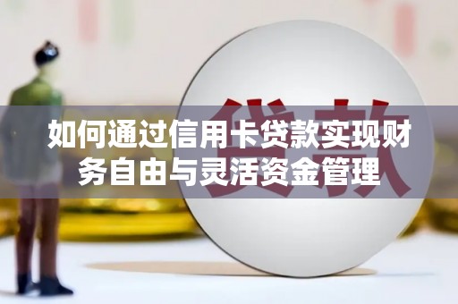 宁乡如何通过信用卡贷款实现财务自由与灵活资金管理