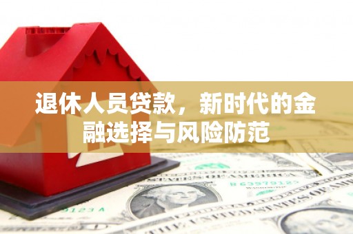 宁乡退休人员贷款，新时代的金融选择与风险防范