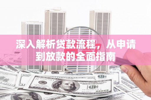 宁乡深入解析贷款流程，从申请到放款的全面指南