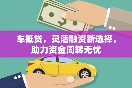 宁乡车抵贷，灵活融资新选择，助力资金周转无忧
