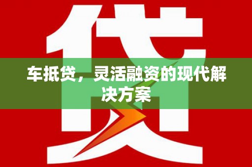 宁乡车抵贷，灵活融资的现代解决方案