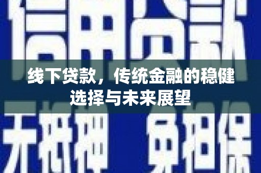宁乡线下贷款，传统金融的稳健选择与未来展望