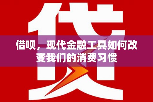 宁乡借呗，现代金融工具如何改变我们的消费习惯