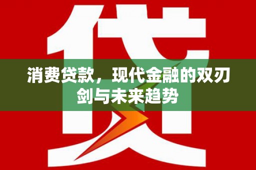 宁乡消费贷款，现代金融的双刃剑与未来趋势