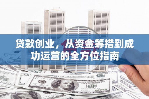 宁乡贷款创业，从资金筹措到成功运营的全方位指南