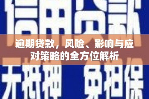 宁乡逾期贷款，风险、影响与应对策略的全方位解析