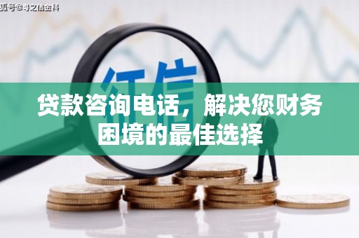 宁乡贷款咨询电话，解决您财务困境的最佳选择