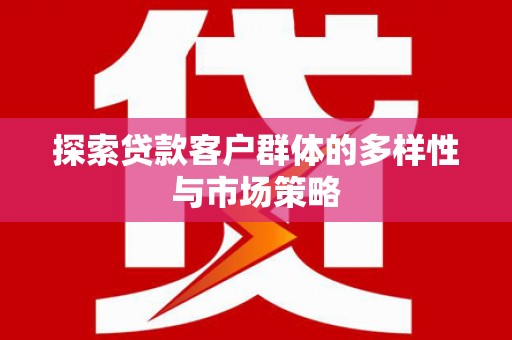 宁乡探索贷款客户群体的多样性与市场策略