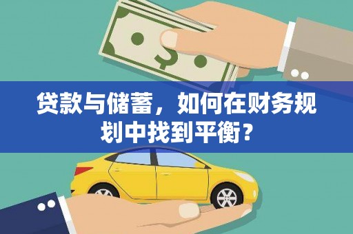 宁乡贷款与储蓄，如何在财务规划中找到平衡？