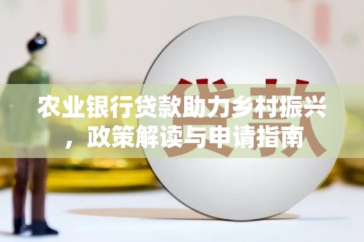 宁乡农业银行贷款助力乡村振兴，政策解读与申请指南
