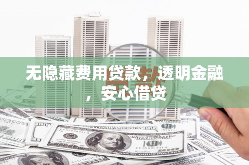 宁乡无隐藏费用贷款，透明金融，安心借贷