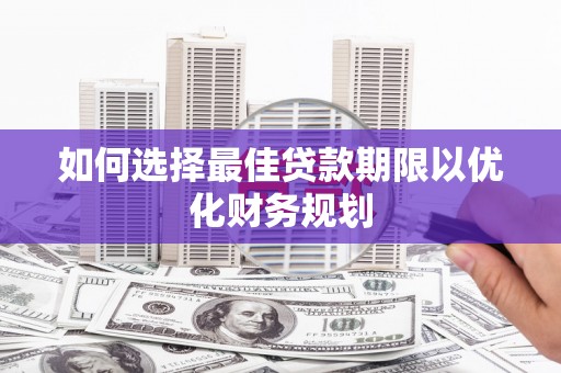 宁乡如何选择最佳贷款期限以优化财务规划