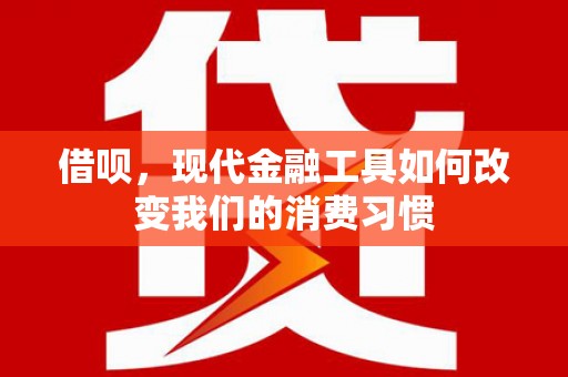 宁乡借呗，现代金融工具如何改变我们的消费习惯