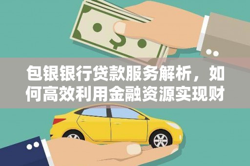 宁乡包银银行贷款服务解析，如何高效利用金融资源实现财富增长