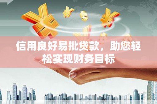 宁乡信用良好易批贷款，助您轻松实现财务目标
