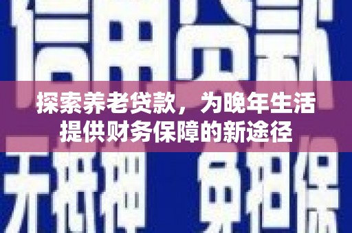 宁乡探索养老贷款，为晚年生活提供财务保障的新途径