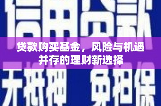 宁乡贷款购买基金，风险与机遇并存的理财新选择
