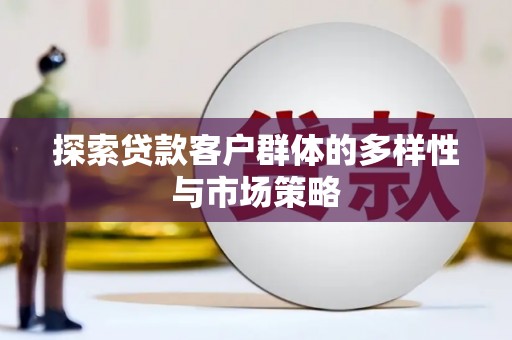 宁乡探索贷款客户群体的多样性与市场策略