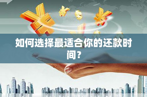 宁乡如何选择最适合你的还款时间？