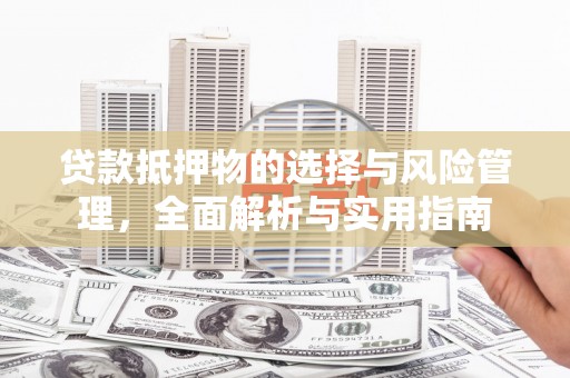 宁乡贷款抵押物的选择与风险管理，全面解析与实用指南