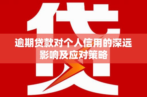 宁乡逾期贷款对个人信用的深远影响及应对策略