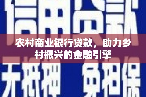 宁乡农村商业银行贷款，助力乡村振兴的金融引擎
