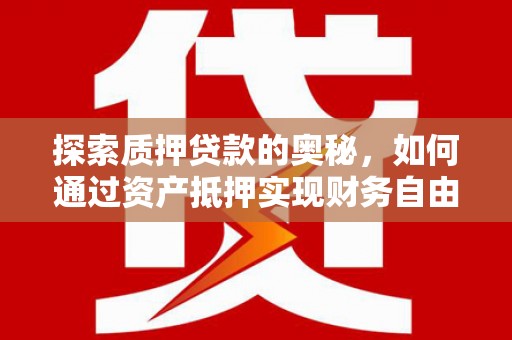 宁乡探索质押贷款的奥秘，如何通过资产抵押实现财务自由
