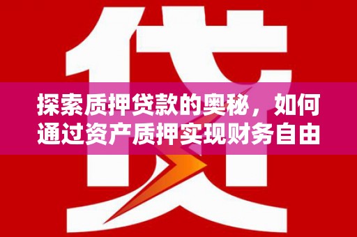 宁乡探索质押贷款的奥秘，如何通过资产质押实现财务自由