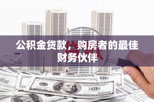 宁乡公积金贷款，购房者的最佳财务伙伴
